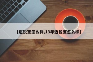 【迈锐宝怎么样,13年迈锐宝怎么样】