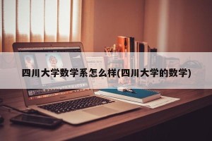 四川大学数学系怎么样(四川大学的数学)