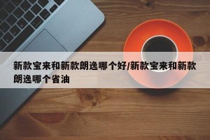 新款宝来和新款朗逸哪个好/新款宝来和新款朗逸哪个省油