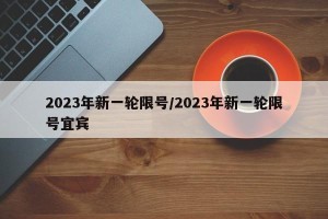 2023年新一轮限号/2023年新一轮限号宜宾