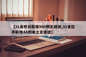 【31省昨日新增900例无症状,31省区市新增44例本土无症状】