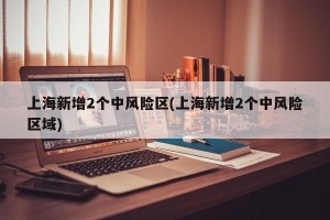 上海新增2个中风险区(上海新增2个中风险区域)