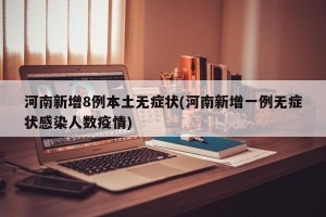 河南新增8例本土无症状(河南新增一例无症状感染人数疫情)