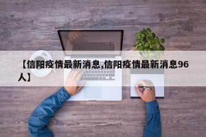 【信阳疫情最新消息,信阳疫情最新消息96人】