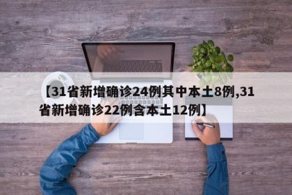 【31省新增确诊24例其中本土8例,31省新增确诊22例含本土12例】