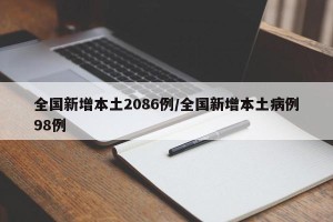 全国新增本土2086例/全国新增本土病例98例