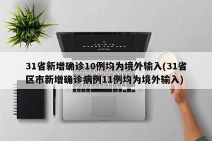 31省新增确诊10例均为境外输入(31省区市新增确诊病例11例均为境外输入)