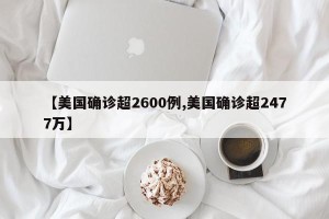 【美国确诊超2600例,美国确诊超2477万】