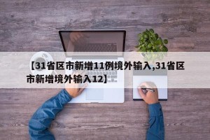 【31省区市新增11例境外输入,31省区市新增境外输入12】