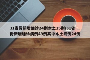 31省份新增确诊24例本土15例/31省份新增确诊病例49例其中本土病例24例