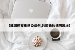 【韩国现双重感染病例,韩国确诊病例激增】