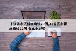 【31省市区新增确诊20例,31省区市新增确诊22例 含本土2例】