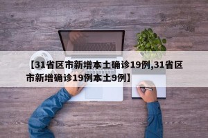 【31省区市新增本土确诊19例,31省区市新增确诊19例本土9例】