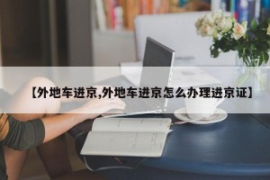 【外地车进京,外地车进京怎么办理进京证】