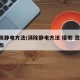 消除静电方法/消除静电方法 接地 泄漏 中和