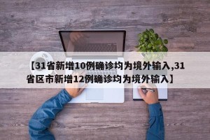 【31省新增10例确诊均为境外输入,31省区市新增12例确诊均为境外输入】