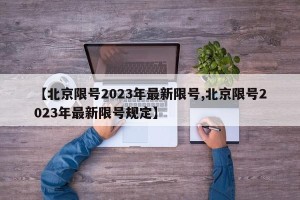 【北京限号2023年最新限号,北京限号2023年最新限号规定】