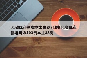 31省区市新增本土确诊71例/31省区市新增确诊103例本土88例