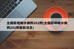 全国新增确诊病例202例(全国新增确诊病例202例最新消息)
