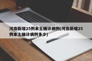 河南新增25例本土确诊病例(河南新增25例本土确诊病例多少)