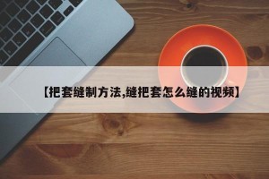 【把套缝制方法,缝把套怎么缝的视频】
