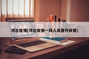 河北疫情(河北疫情一线人员晋升政策)
