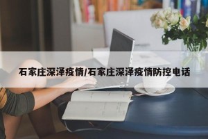 石家庄深泽疫情/石家庄深泽疫情防控电话