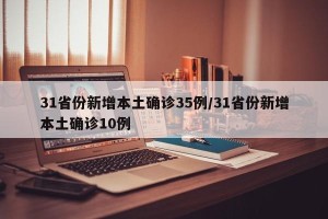 31省份新增本土确诊35例/31省份新增本土确诊10例