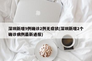 深圳新增9例确诊2例无症状(深圳新增2个确诊病例最新通报)
