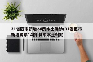 31省区市新增24例本土确诊(31省区市新增确诊14例 其中本土9例)