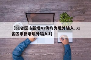 【31省区市新增47例均为境外输入,31省区市新增境外输入1】