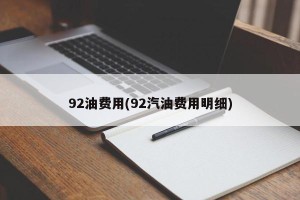 92油费用(92汽油费用明细)