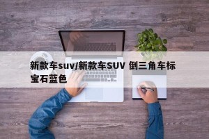 新款车suv/新款车SUV 倒三角车标 宝石蓝色
