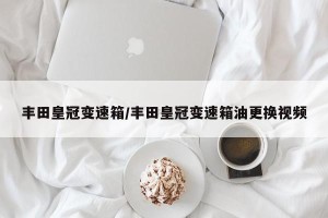 丰田皇冠变速箱/丰田皇冠变速箱油更换视频