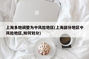 上海多地调整为中风险地区(上海部分地区中风险地区,如何划分)