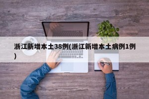 浙江新增本土38例(浙江新增本土病例1例)
