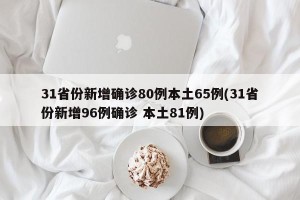 31省份新增确诊80例本土65例(31省份新增96例确诊 本土81例)