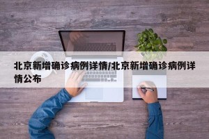 北京新增确诊病例详情/北京新增确诊病例详情公布