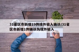 31省区市新增19例境外输入确诊/31省区市新增1例确诊为境外输入