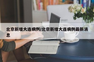 北京新增大连病例/北京新增大连病例最新消息