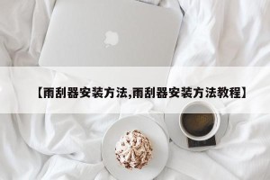 【雨刮器安装方法,雨刮器安装方法教程】