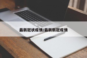最新冠状疫情/最新新冠疫情