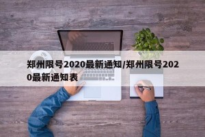 郑州限号2020最新通知/郑州限号2020最新通知表