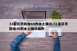 31省区市新增44例本土确诊/31省区市新增30例本土确诊病例