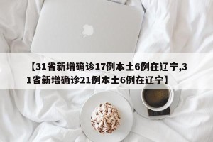 【31省新增确诊17例本土6例在辽宁,31省新增确诊21例本土6例在辽宁】