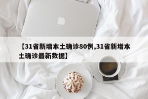 【31省新增本土确诊80例,31省新增本土确诊最新数据】