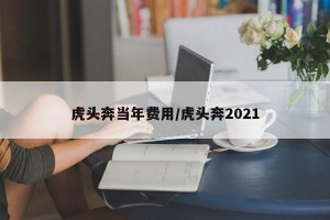 虎头奔当年费用/虎头奔2021