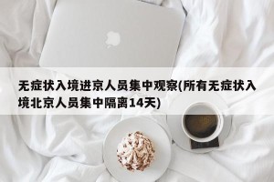 无症状入境进京人员集中观察(所有无症状入境北京人员集中隔离14天)