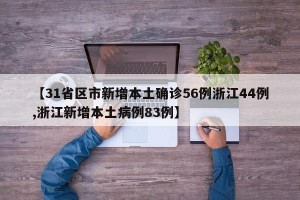 【31省区市新增本土确诊56例浙江44例,浙江新增本土病例83例】