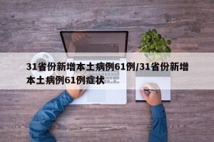 31省份新增本土病例61例/31省份新增本土病例61例症状